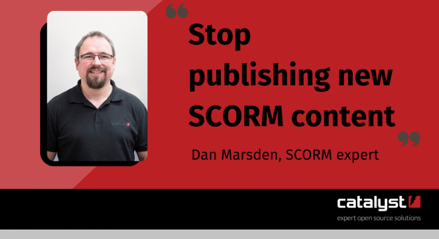 Stop publishing new SCORM content Dan Marsden SCORM expert. Catalyst. Dan is pictured smiling.