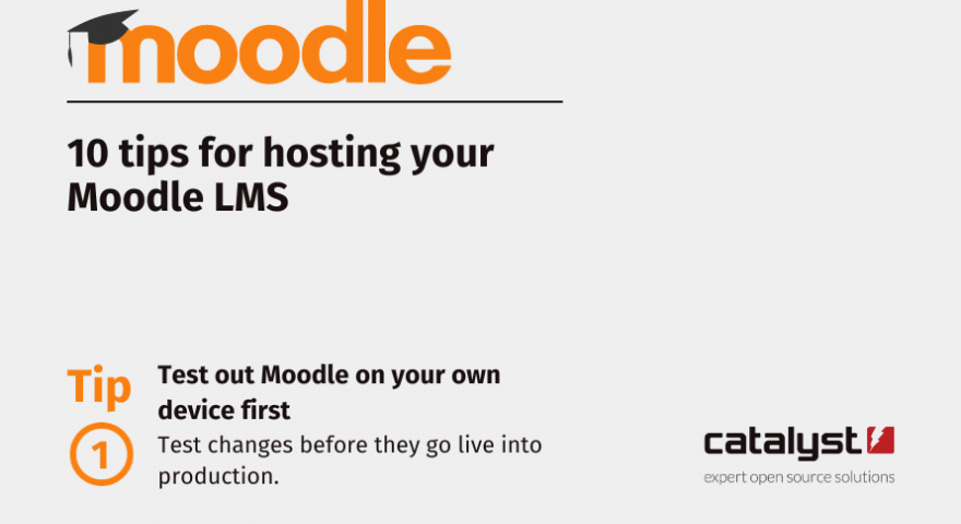 10 tips for hosting your Moodle LMS. Tip one Test out Moodle on your own device first Test changes before they go live into production.